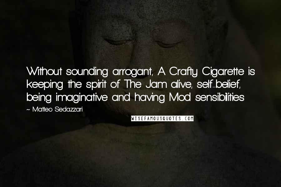 Matteo Sedazzari Quotes: Without sounding arrogant, A Crafty Cigarette is keeping the spirit of The Jam alive, self-belief, being imaginative and having Mod sensibilities