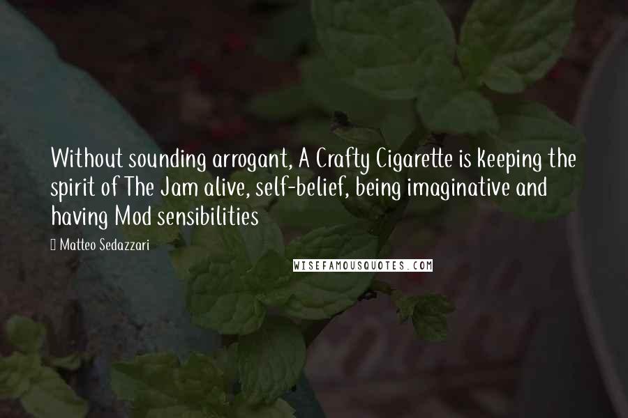 Matteo Sedazzari Quotes: Without sounding arrogant, A Crafty Cigarette is keeping the spirit of The Jam alive, self-belief, being imaginative and having Mod sensibilities