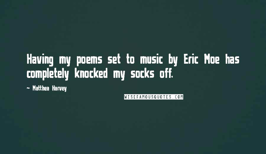 Matthea Harvey Quotes: Having my poems set to music by Eric Moe has completely knocked my socks off.