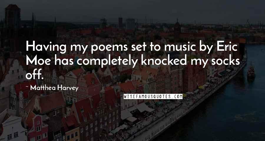 Matthea Harvey Quotes: Having my poems set to music by Eric Moe has completely knocked my socks off.