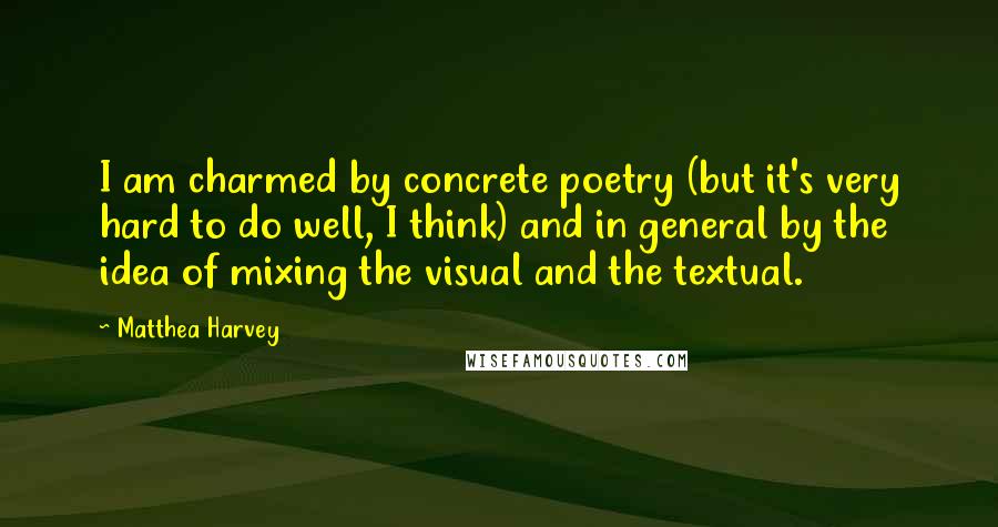 Matthea Harvey Quotes: I am charmed by concrete poetry (but it's very hard to do well, I think) and in general by the idea of mixing the visual and the textual.