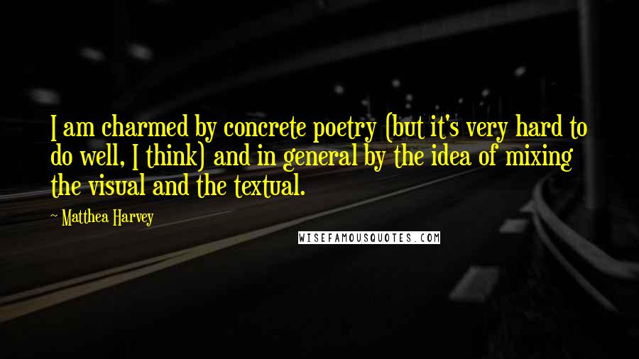 Matthea Harvey Quotes: I am charmed by concrete poetry (but it's very hard to do well, I think) and in general by the idea of mixing the visual and the textual.