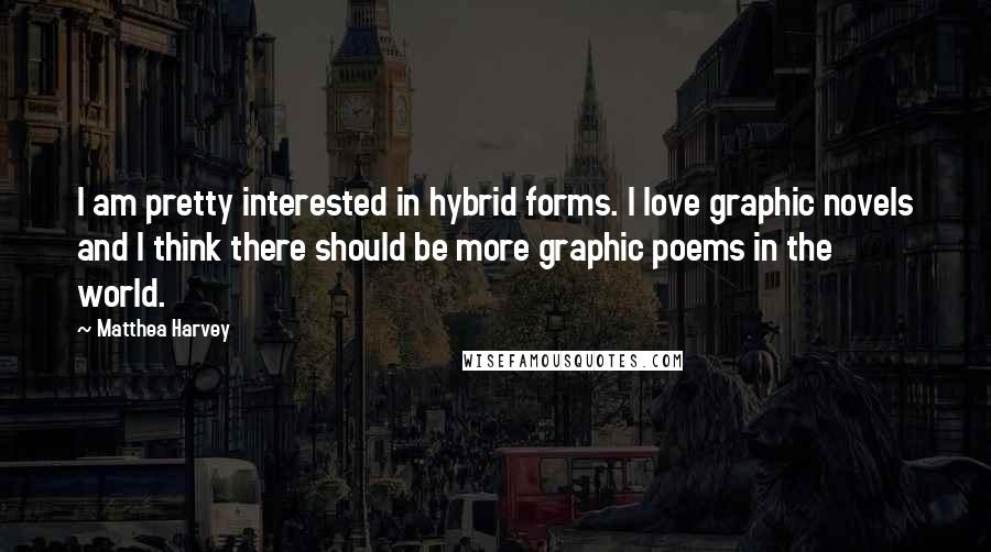Matthea Harvey Quotes: I am pretty interested in hybrid forms. I love graphic novels and I think there should be more graphic poems in the world.