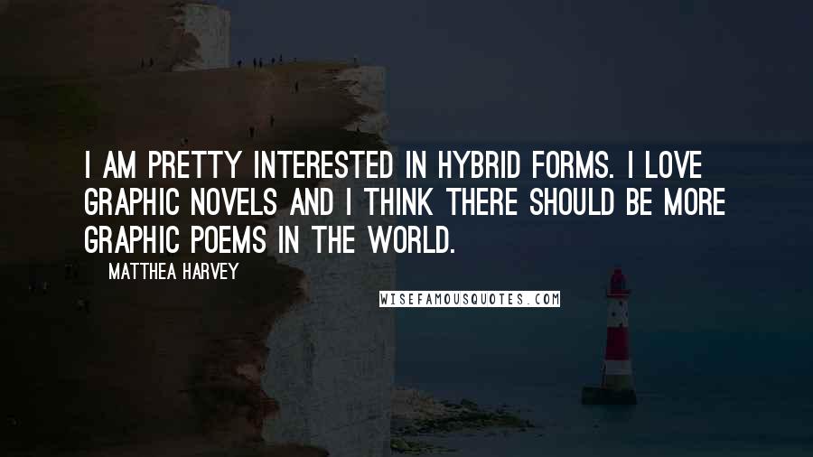 Matthea Harvey Quotes: I am pretty interested in hybrid forms. I love graphic novels and I think there should be more graphic poems in the world.