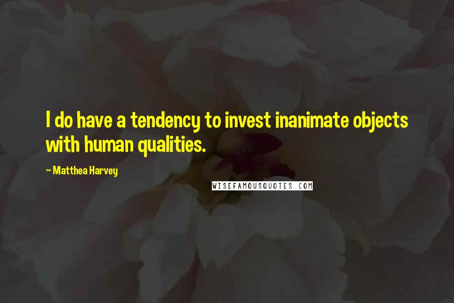 Matthea Harvey Quotes: I do have a tendency to invest inanimate objects with human qualities.