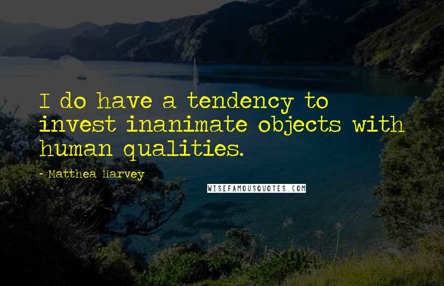 Matthea Harvey Quotes: I do have a tendency to invest inanimate objects with human qualities.