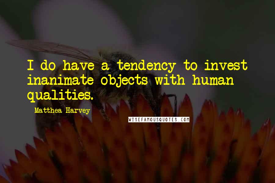 Matthea Harvey Quotes: I do have a tendency to invest inanimate objects with human qualities.