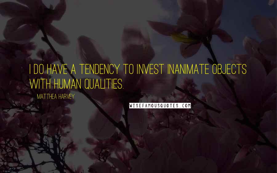 Matthea Harvey Quotes: I do have a tendency to invest inanimate objects with human qualities.