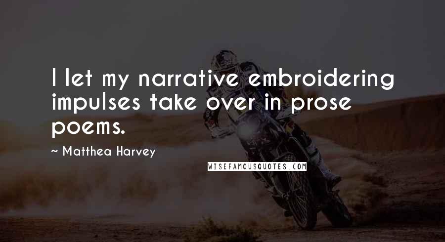 Matthea Harvey Quotes: I let my narrative embroidering impulses take over in prose poems.