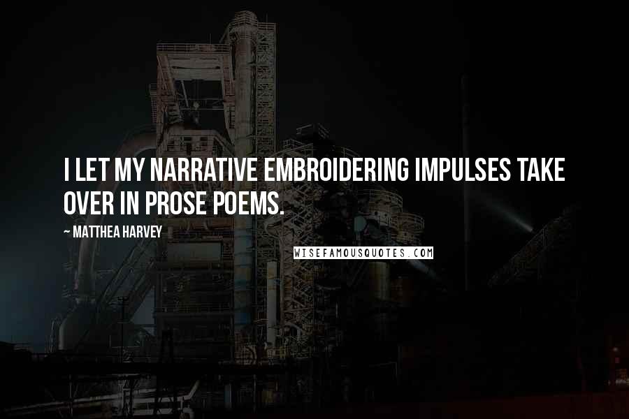 Matthea Harvey Quotes: I let my narrative embroidering impulses take over in prose poems.