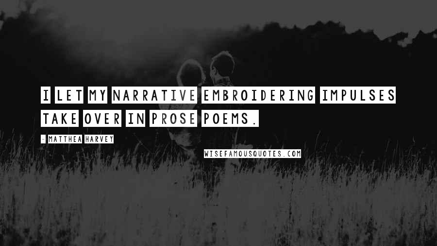 Matthea Harvey Quotes: I let my narrative embroidering impulses take over in prose poems.