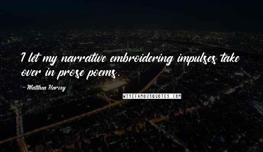 Matthea Harvey Quotes: I let my narrative embroidering impulses take over in prose poems.