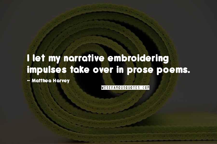 Matthea Harvey Quotes: I let my narrative embroidering impulses take over in prose poems.