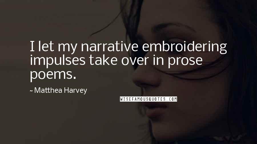 Matthea Harvey Quotes: I let my narrative embroidering impulses take over in prose poems.