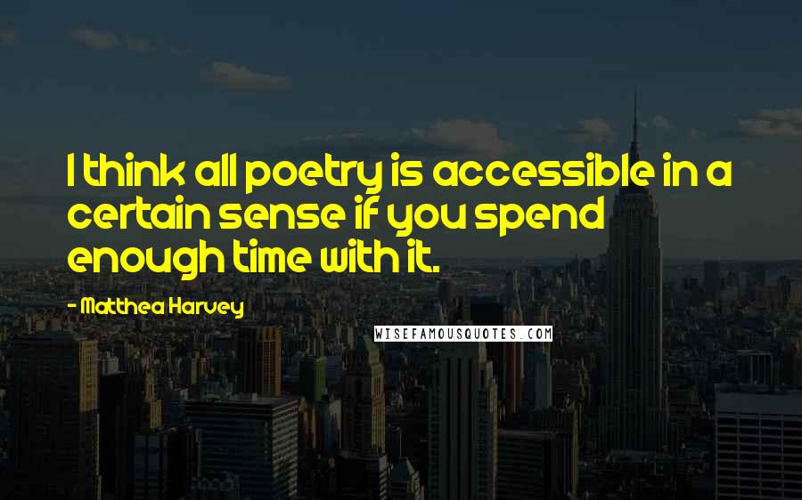 Matthea Harvey Quotes: I think all poetry is accessible in a certain sense if you spend enough time with it.