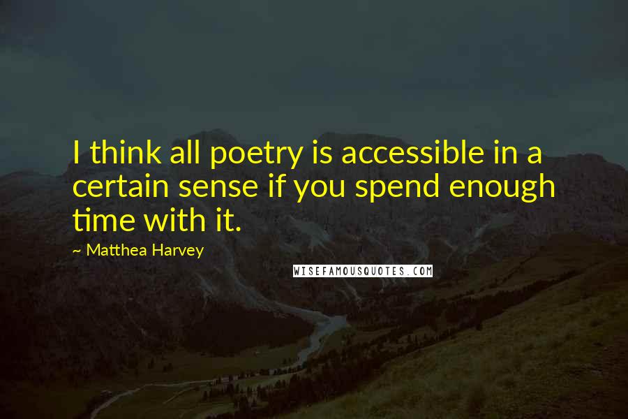 Matthea Harvey Quotes: I think all poetry is accessible in a certain sense if you spend enough time with it.