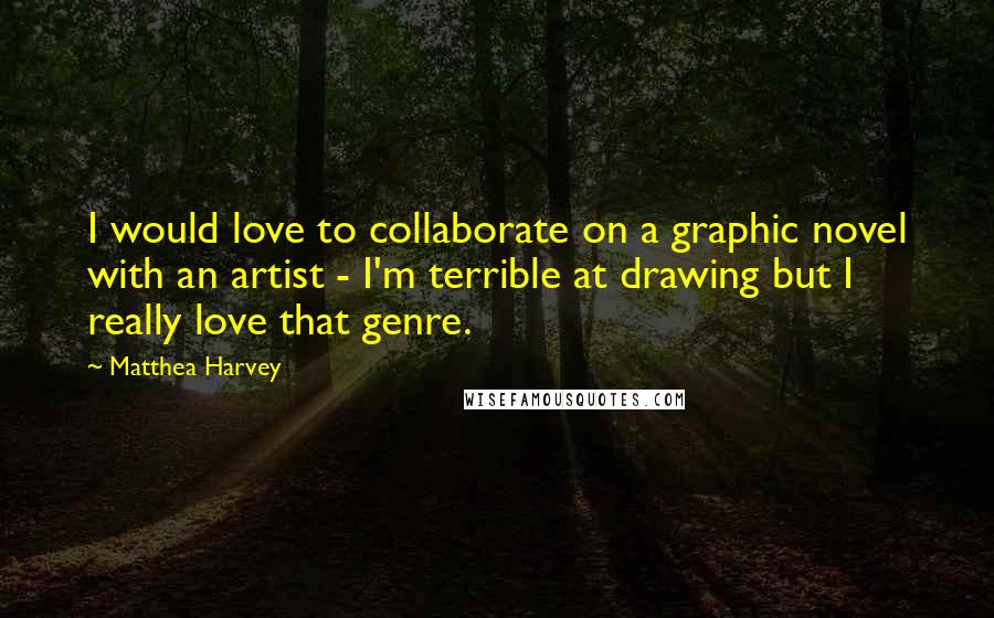 Matthea Harvey Quotes: I would love to collaborate on a graphic novel with an artist - I'm terrible at drawing but I really love that genre.