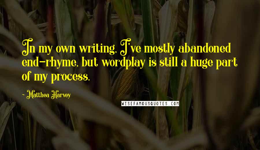 Matthea Harvey Quotes: In my own writing, I've mostly abandoned end-rhyme, but wordplay is still a huge part of my process.