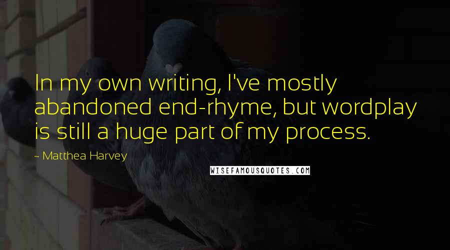 Matthea Harvey Quotes: In my own writing, I've mostly abandoned end-rhyme, but wordplay is still a huge part of my process.