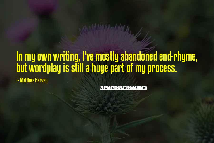 Matthea Harvey Quotes: In my own writing, I've mostly abandoned end-rhyme, but wordplay is still a huge part of my process.