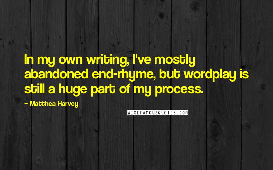 Matthea Harvey Quotes: In my own writing, I've mostly abandoned end-rhyme, but wordplay is still a huge part of my process.