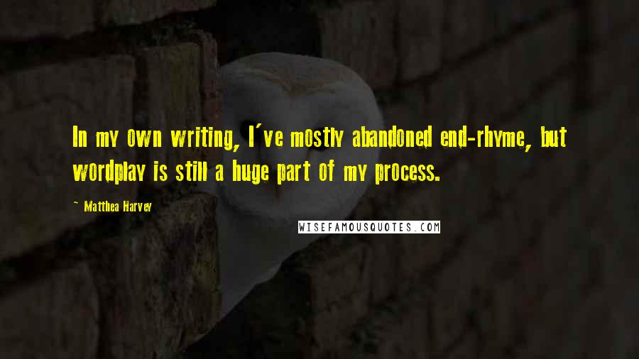 Matthea Harvey Quotes: In my own writing, I've mostly abandoned end-rhyme, but wordplay is still a huge part of my process.