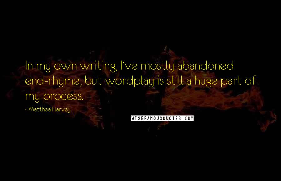 Matthea Harvey Quotes: In my own writing, I've mostly abandoned end-rhyme, but wordplay is still a huge part of my process.