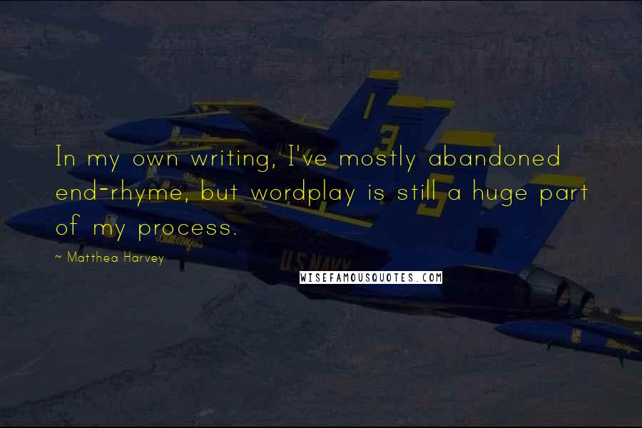 Matthea Harvey Quotes: In my own writing, I've mostly abandoned end-rhyme, but wordplay is still a huge part of my process.