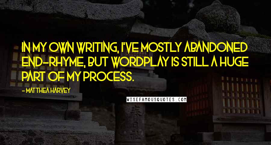Matthea Harvey Quotes: In my own writing, I've mostly abandoned end-rhyme, but wordplay is still a huge part of my process.