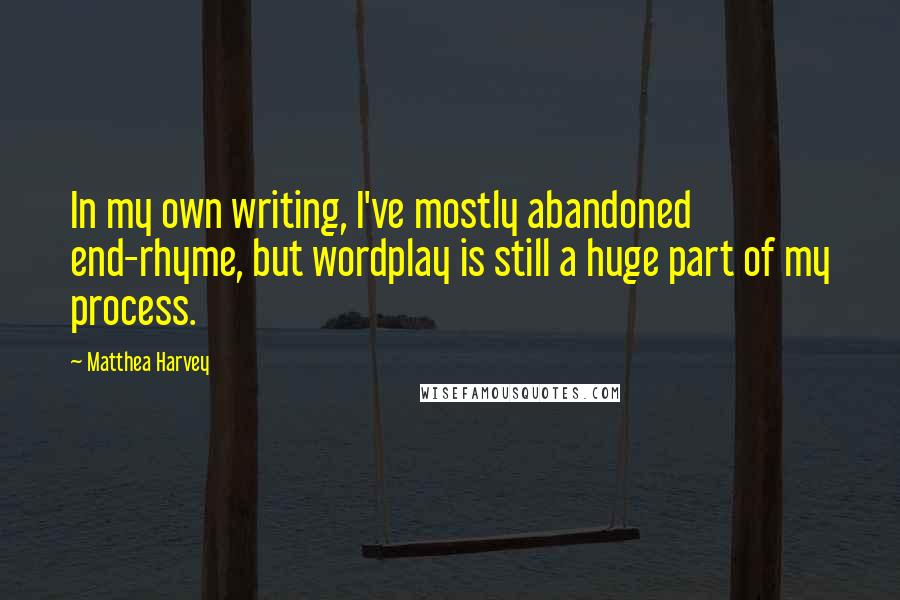 Matthea Harvey Quotes: In my own writing, I've mostly abandoned end-rhyme, but wordplay is still a huge part of my process.