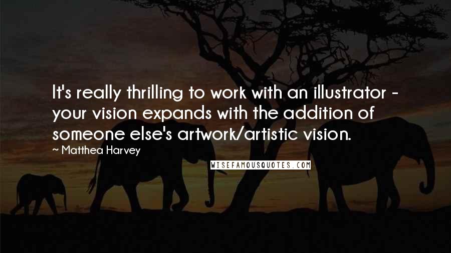 Matthea Harvey Quotes: It's really thrilling to work with an illustrator - your vision expands with the addition of someone else's artwork/artistic vision.