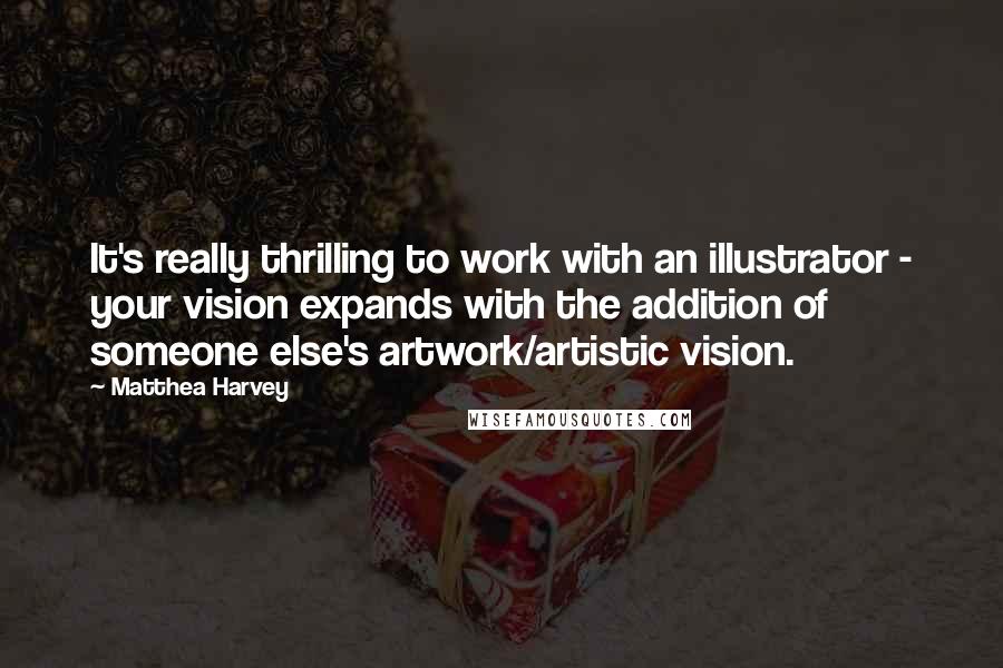 Matthea Harvey Quotes: It's really thrilling to work with an illustrator - your vision expands with the addition of someone else's artwork/artistic vision.