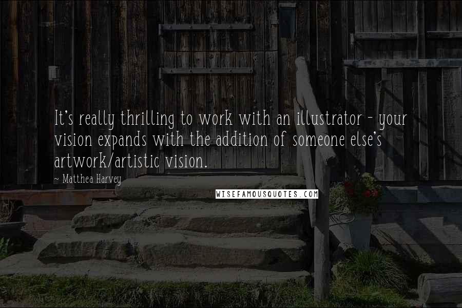 Matthea Harvey Quotes: It's really thrilling to work with an illustrator - your vision expands with the addition of someone else's artwork/artistic vision.