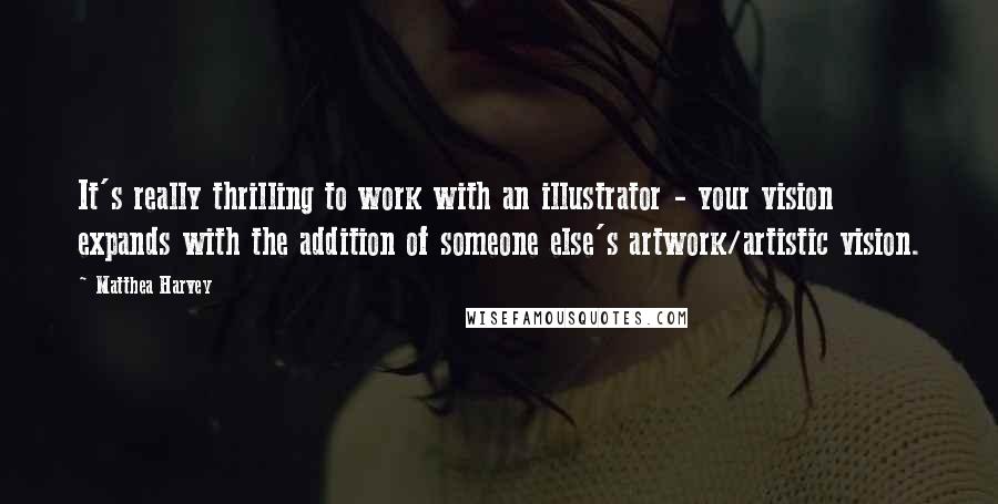 Matthea Harvey Quotes: It's really thrilling to work with an illustrator - your vision expands with the addition of someone else's artwork/artistic vision.