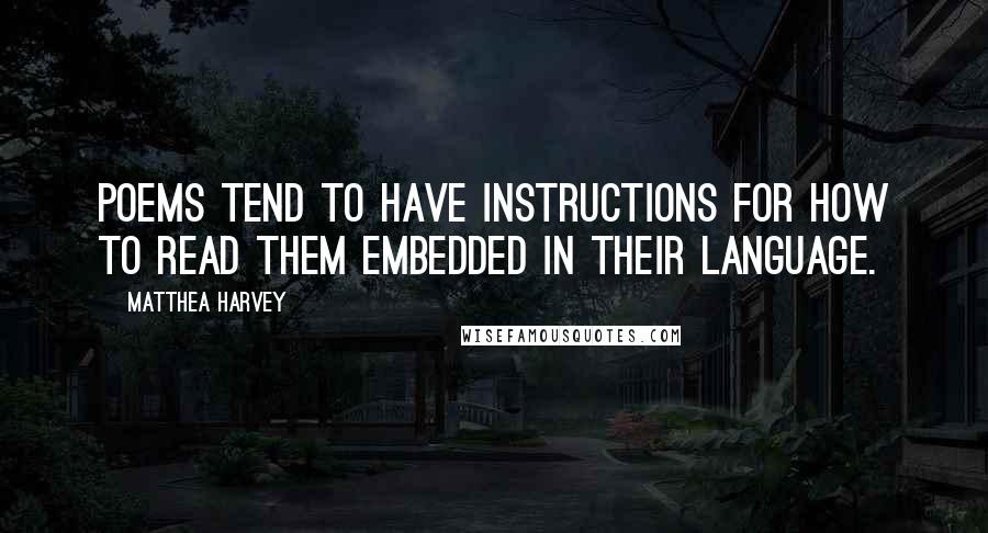 Matthea Harvey Quotes: Poems tend to have instructions for how to read them embedded in their language.