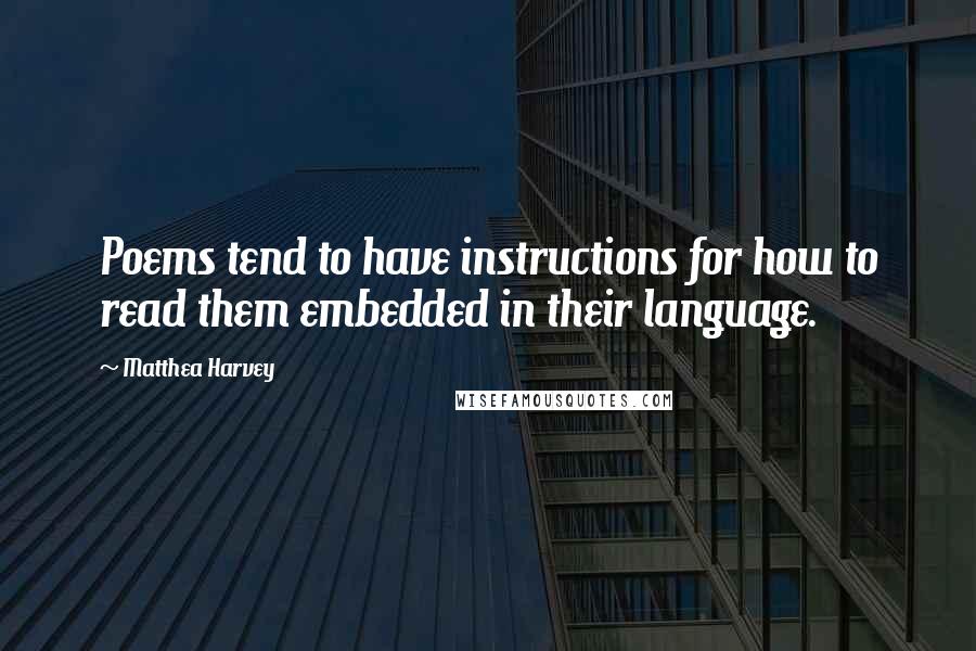 Matthea Harvey Quotes: Poems tend to have instructions for how to read them embedded in their language.