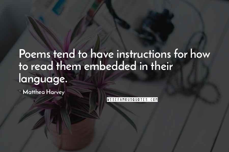 Matthea Harvey Quotes: Poems tend to have instructions for how to read them embedded in their language.