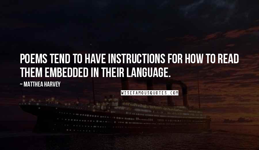 Matthea Harvey Quotes: Poems tend to have instructions for how to read them embedded in their language.