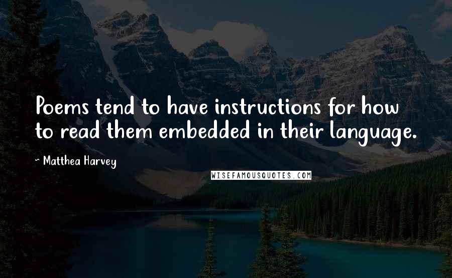 Matthea Harvey Quotes: Poems tend to have instructions for how to read them embedded in their language.