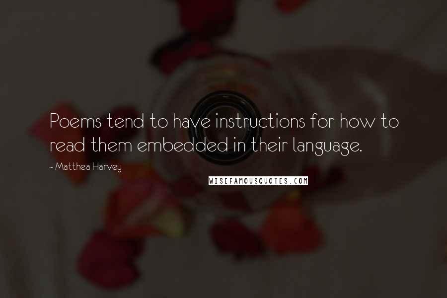 Matthea Harvey Quotes: Poems tend to have instructions for how to read them embedded in their language.