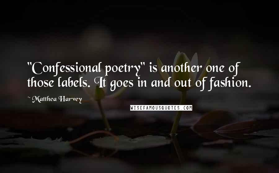 Matthea Harvey Quotes: "Confessional poetry" is another one of those labels. It goes in and out of fashion.