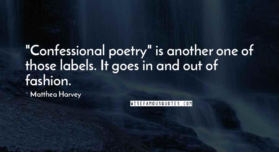 Matthea Harvey Quotes: "Confessional poetry" is another one of those labels. It goes in and out of fashion.