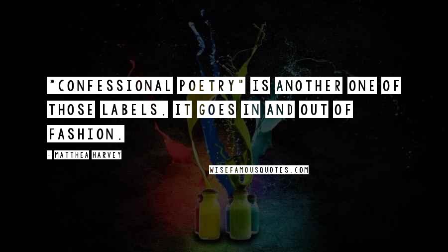 Matthea Harvey Quotes: "Confessional poetry" is another one of those labels. It goes in and out of fashion.