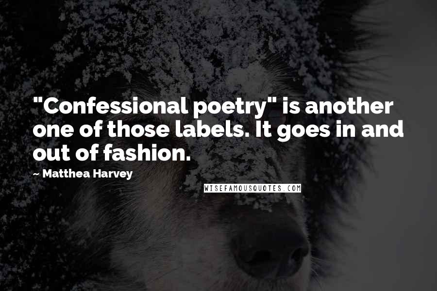 Matthea Harvey Quotes: "Confessional poetry" is another one of those labels. It goes in and out of fashion.