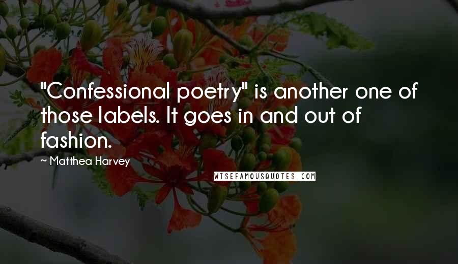 Matthea Harvey Quotes: "Confessional poetry" is another one of those labels. It goes in and out of fashion.