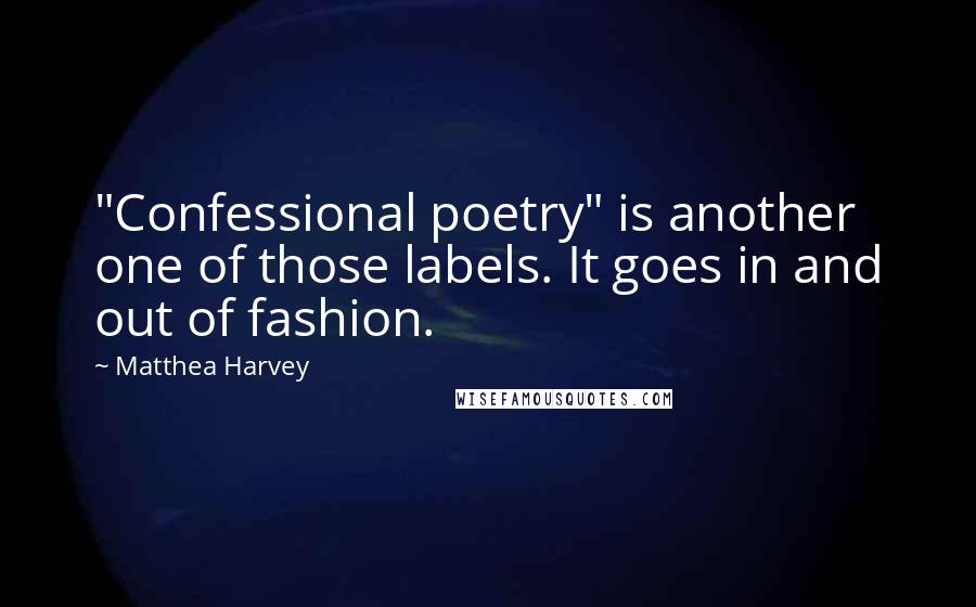 Matthea Harvey Quotes: "Confessional poetry" is another one of those labels. It goes in and out of fashion.