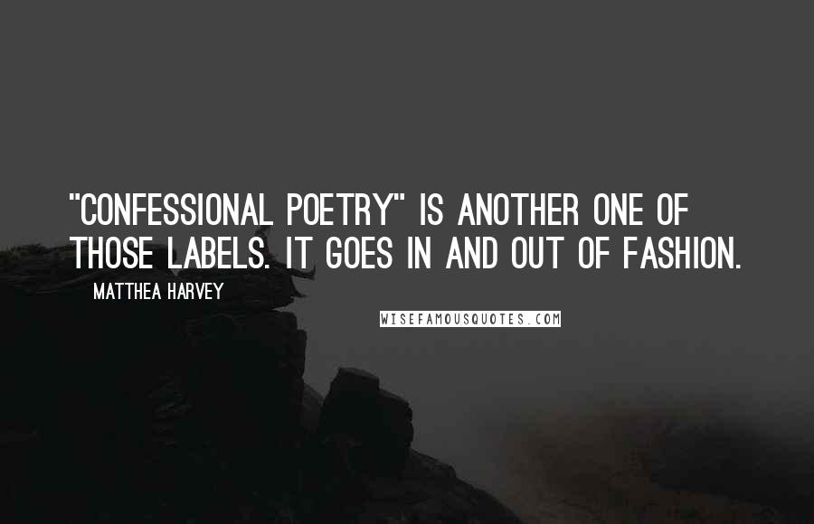 Matthea Harvey Quotes: "Confessional poetry" is another one of those labels. It goes in and out of fashion.