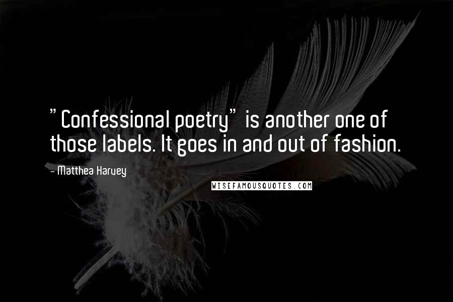 Matthea Harvey Quotes: "Confessional poetry" is another one of those labels. It goes in and out of fashion.