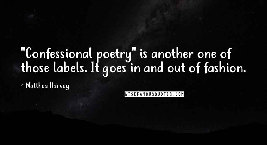 Matthea Harvey Quotes: "Confessional poetry" is another one of those labels. It goes in and out of fashion.