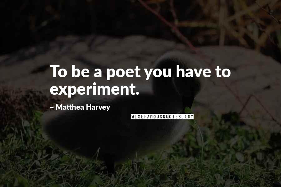 Matthea Harvey Quotes: To be a poet you have to experiment.